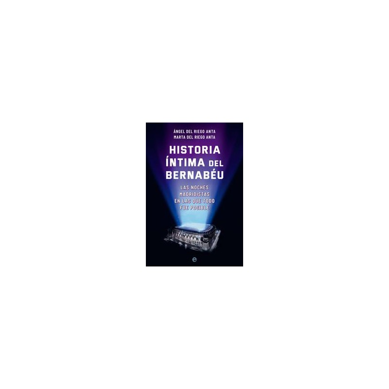 Historia íntima del Bernabéu Historia íntima del Bernabéu